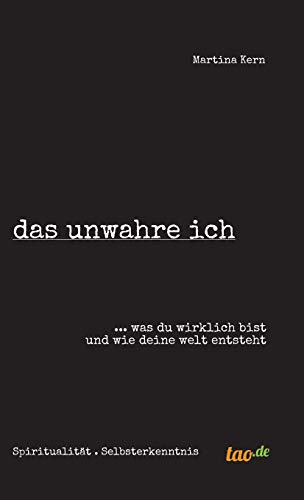 das unwahre ich: ... was du wirklich bist und wie deine welt entsteht