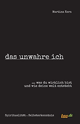 das unwahre ich: ... was du wirklich bist und wie deine welt entsteht