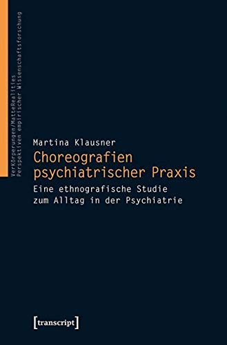 Choreografien psychiatrischer Praxis: Eine ethnografische Studie zum Alltag in der Psychiatrie (VerKörperungen/MatteRealities - Perspektiven empirischer Wissenschaftsforschung) von Transcript Verlag