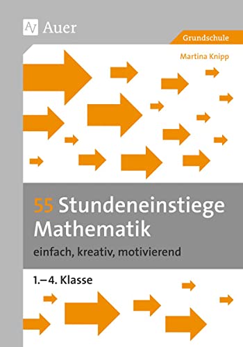 55 Stundeneinstiege Mathematik: einfach, kreativ, motivierend (1. bis 4. Klasse) (Stundeneinstiege Grundschule)