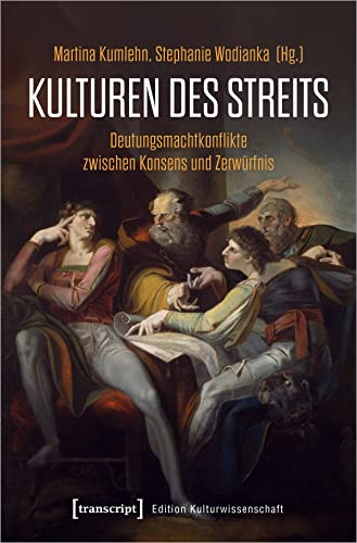 Kulturen des Streits: Deutungsmachtkonflikte zwischen Konsens und Zerwürfnis (Edition Kulturwissenschaft)