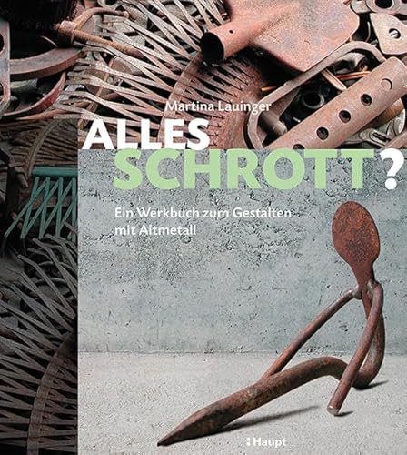 Alles Schrott?: Ein Werkbuch zum Gestalten mit Metall: Ein Werkbuch zum Gestalten mit Altmetall