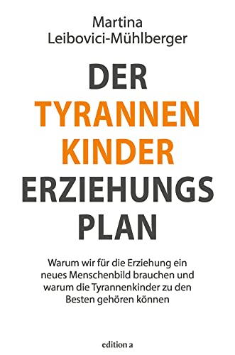 Der Tyrannenkinder-Erziehungsplan: Warum wir für die Erziehung ein neues Menschenbild brauchen und warum die Tyrannenkinder zu den Besten gehören können von edition a GmbH