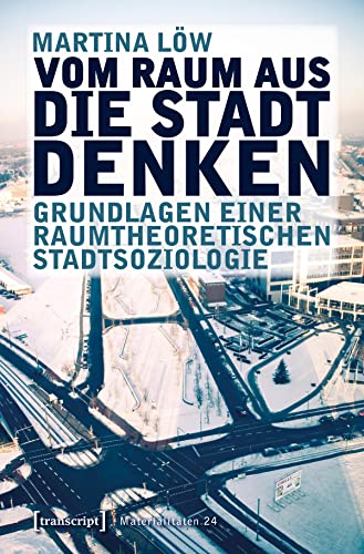 Vom Raum aus die Stadt denken: Grundlagen einer raumtheoretischen Stadtsoziologie (Materialitäten) von Transcript Verlag