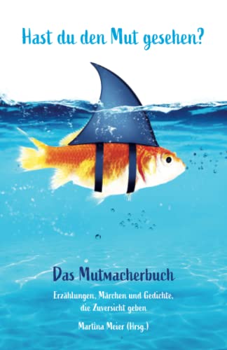 Hast du den Mut gesehen? Das Mutmacherbuch: Erzählungen, Märchen und Gedichte, die Zuversicht geben