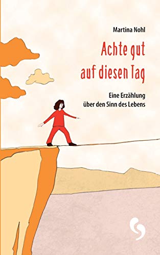 Achte gut auf diesen Tag: Eine Erzählung über den Sinn des Lebens