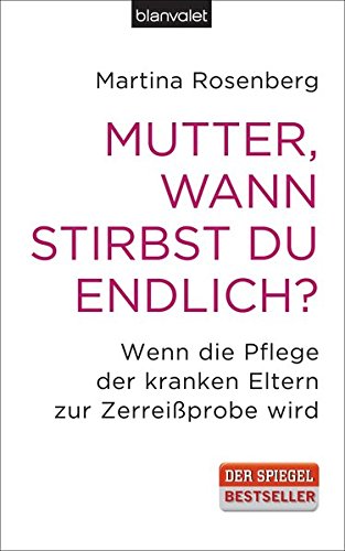 Mutter, wann stirbst du endlich?: Wenn die Pflege der kranken Eltern zur Zerreißprobe wird Mutter, wann stirbst du endlich?: Wenn die Pflege der kranken Eltern zur Zerreißprobe wird von Blanvalet Verlag