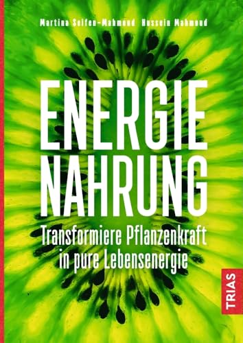 Energienahrung: Transformiere Pflanzenkraft in pure Lebensenergie von Trias