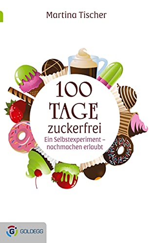 100 Tage zuckerfrei: Ein Selbstexperiment - nachmachen erlaubt von GOLDEGG VERLAG