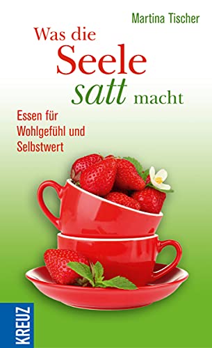 Was die Seele satt macht: Essen für Wohlgefühl und Selbstwert