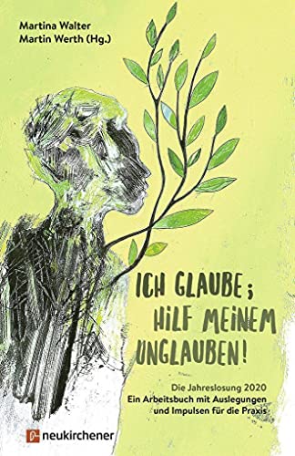 Ich glaube; hilf meinem Unglauben!: Die Jahreslosung 2020 - Ein Arbeitsbuch mit Auslegungen und Impulsen für die Praxis Ich glaube; hilf meinem Unglauben!: Die Jahreslosung 2020 - Ein Arbeitsbuch mit Auslegungen und Impulsen für die Praxis