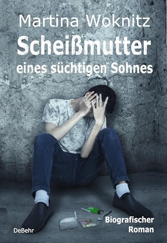 Scheißmutter eines süchtigen Sohnes - Biografischer Roman von Verlag DeBehr