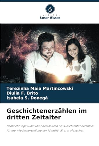 Geschichtenerzählen im dritten Zeitalter: Beobachtungsstudie über den Nutzen des Geschichtenerzählens für die Wiederherstellung der Identität älterer Menschen von Verlag Unser Wissen