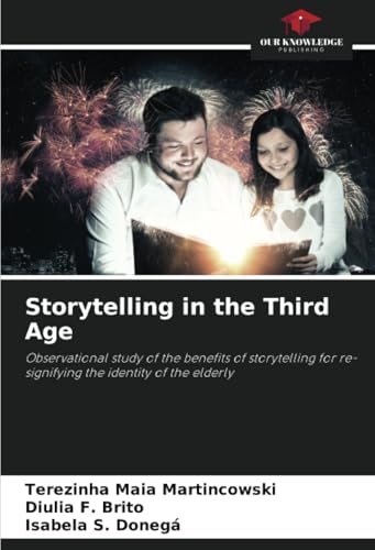 Storytelling in the Third Age: Observational study of the benefits of storytelling for re-signifying the identity of the elderly von Our Knowledge Publishing