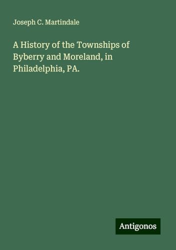 A History of the Townships of Byberry and Moreland, in Philadelphia, PA. von Antigonos Verlag