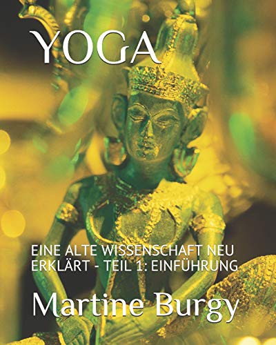 YOGA - EINE ALTE WISSENSCHAFT NEU ERKLÄRT: TEIL 1: EINFÜHRUNG