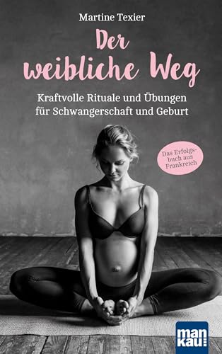 Der weibliche Weg: Kraftvolle Rituale und Übungen für Schwangerschaft und Geburt. Das Erfolgsbuch aus Frankreich! Der weibliche Weg: Kraftvolle Rituale und Übungen für Schwangerschaft und Geburt. Das Erfolgsbuch aus Frankreich!