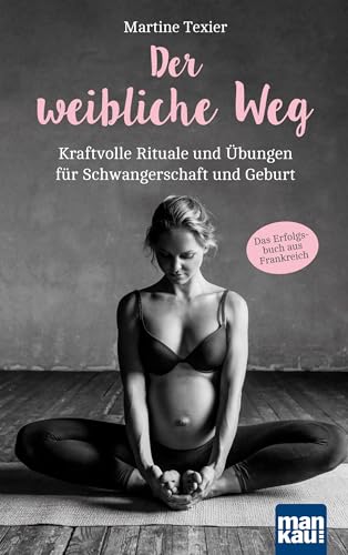 Der weibliche Weg: Kraftvolle Rituale und Übungen für Schwangerschaft und Geburt. Das Erfolgsbuch aus Frankreich!