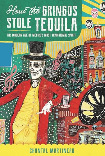 How the Gringos Stole Tequila: The Modern Age of Mexico's Most Traditional Spirit