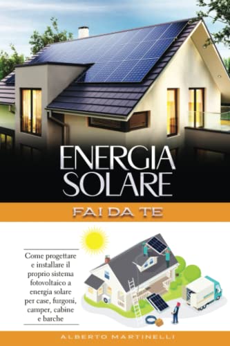 ENERGIA SOLARE - FAI DA TE: Come progettare e installare il proprio sistema fotovoltaico a energia solare per case, furgoni, camper, cabine e barche von Independently published