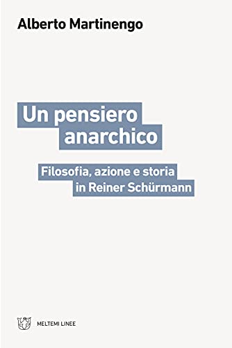 Un pensiero anarchico. Filosofia, azione e storia in Reiner Schürmann (Linee)