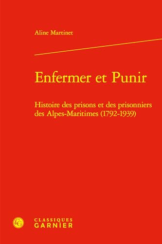 Enfermer Et Punir: Histoire Des Prisons Et Des Prisonniers Des Alpes-Maritimes (1792-1939) von Classiques Garnier