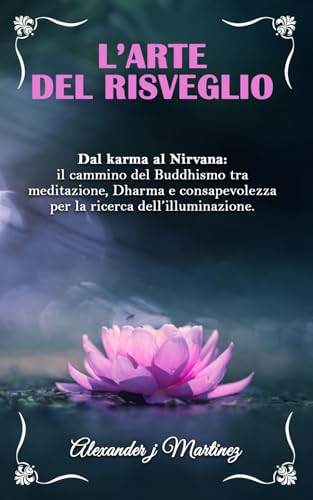 L'arte del risveglio: Dal karma al Nirvana: il cammino del Buddhismo tra meditazione, Dharma e consapevolezza per la ricerca dell’illuminazione. von Independently published