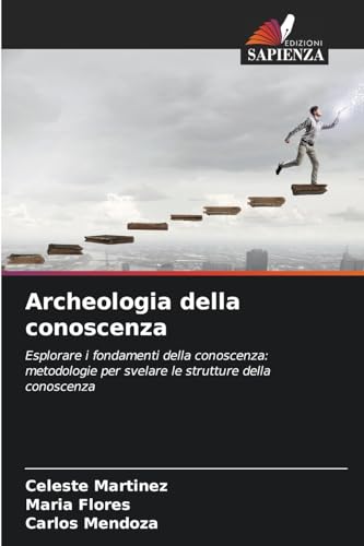 Archeologia della conoscenza: Esplorare i fondamenti della conoscenza: metodologie per svelare le strutture della conoscenza von Edizioni Sapienza