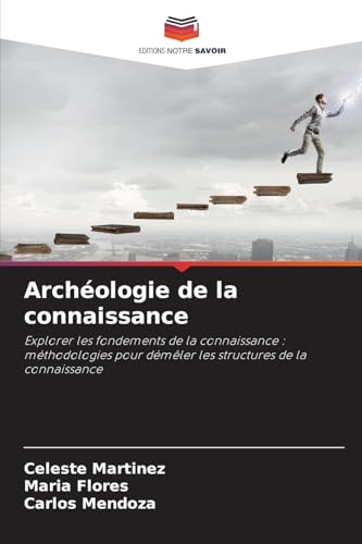 Archéologie de la connaissance: Explorer les fondements de la connaissance : méthodologies pour démêler les structures de la connaissance von Editions Notre Savoir