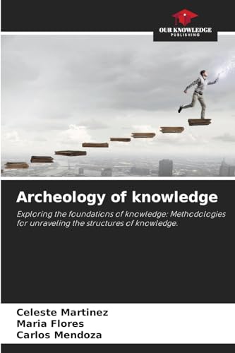 Archeology of knowledge: Exploring the foundations of knowledge: Methodologies for unraveling the structures of knowledge. von Our Knowledge Publishing
