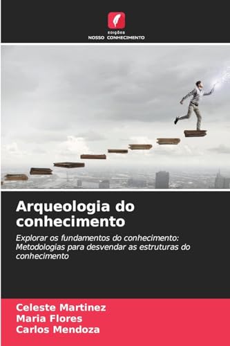 Arqueologia do conhecimento: Explorar os fundamentos do conhecimento: Metodologias para desvendar as estruturas do conhecimento von Edições Nosso Conhecimento
