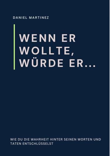 Wenn er wollte, würde er...: Wie du die Wahrheit hinter seinen Worten und Taten entschlüsselst von Reichenbacher Publishing GmbH