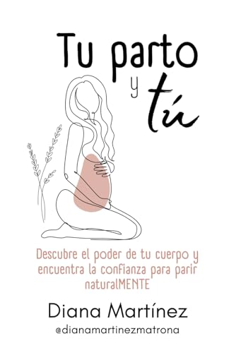 Tu parto y tú: Descubre el poder de tu cuerpo y encuentra la confianza para parir naturalMENTE