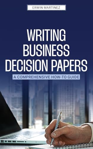 Writing Business Decision Papers: A Comprehensive How-To Guide von The Publishing Pad