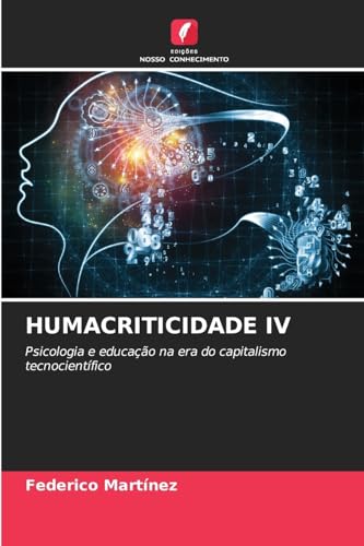 HUMACRITICIDADE IV: Psicologia e educação na era do capitalismo tecnocientífico von Edições Nosso Conhecimento
