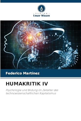 HUMAKRITIK IV: Psychologie und Bildung im Zeitalter des technowissenschaftlichen Kapitalismus von Verlag Unser Wissen