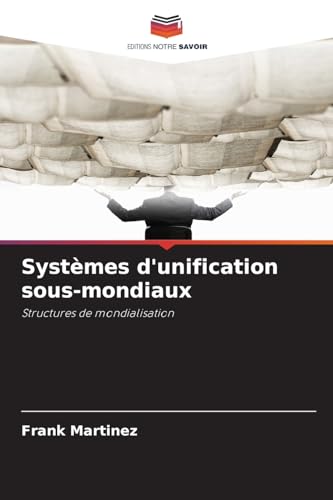 Systèmes d'unification sous-mondiaux: Structures de mondialisation von Editions Notre Savoir