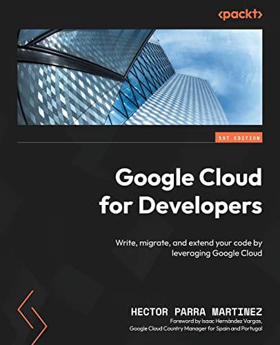 Google Cloud for Developers: Write, migrate, and extend your code by leveraging Google Cloud