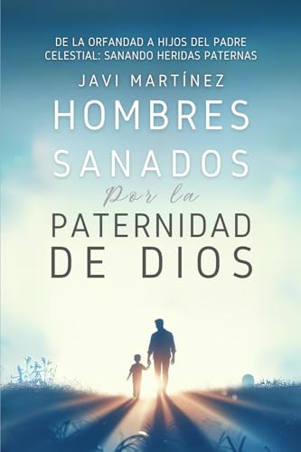 Hombres Sanados Por La Paternidad De Dios: Sanar Las Heridas Paternas Al Incorporar La Adopción Como Hijos Del Padre Celestial. Pasar De La Orfandad Espiritual A Hijos De Dios von Independently published