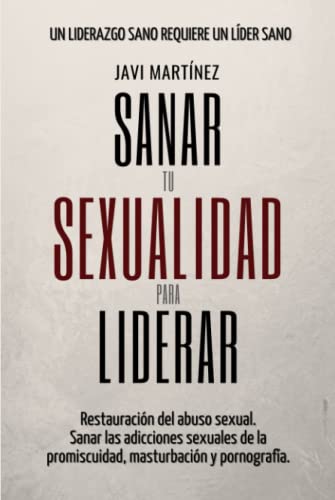 Sanar Tu Sexualidad Para Liderar: Restauración del abuso sexual. Sanar las adicciones sexuales de la promiscuidad, masturbación y pornografía. [Sanar para Liderar] von Independently published