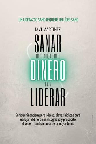 Sanar para liderar, Tu relación con el dinero: Sanidad financiera para líderes: claves bíblicas para manejar el dinero con integridad y propósito. El poder transformador de la mayordomía