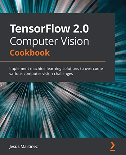 TensorFlow 2.0 Computer Vision Cookbook: Implement machine learning solutions to overcome various computer vision challenges von Packt Publishing