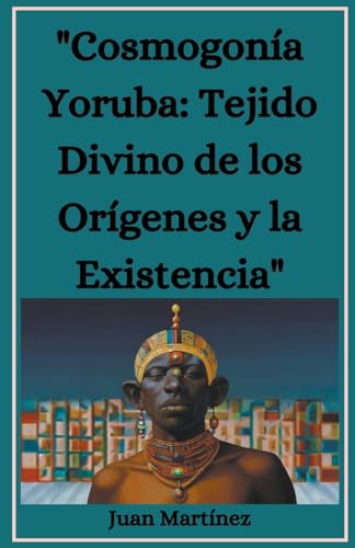 "Cosmogonía Yoruba: Tejido Divino de los Orígenes y la Existencia" von Juan Martinez