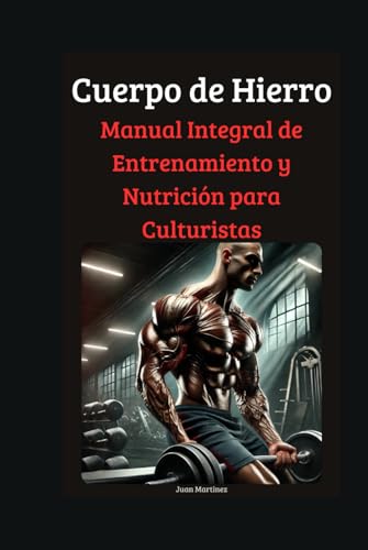 Cuerpo de Hierro: Manual Integral de Entrenamiento y Nutrición para Culturistas von Independently published