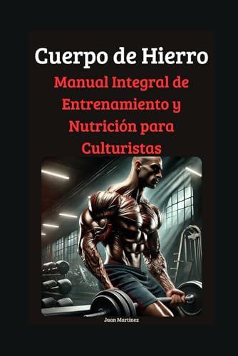 Cuerpo de Hierro: Manual Integral de Entrenamiento y Nutrición para Culturistas von Independently published