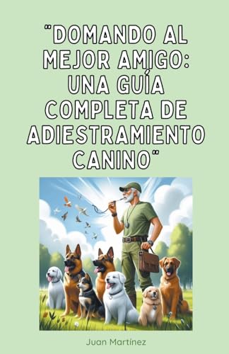"Domando al Mejor Amigo: Una Guía Completa de Adiestramiento Canino" von Juan Martinez