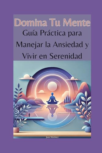 Domina Tu Mente: Guía Práctica para Manejar la Ansiedad y Vivir en Serenidad von Independently published