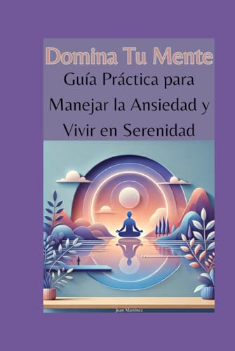 Domina Tu Mente: Guía Práctica para Manejar la Ansiedad y Vivir en Serenidad von Independently published