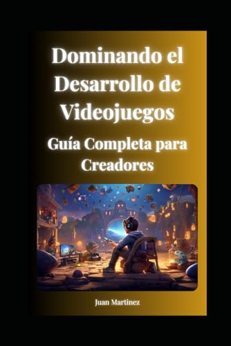 Dominando el Desarrollo de Videojuegos: Guía Completa para Creadores von Independently published