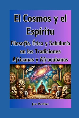 El Cosmos y el Espíritu: Filosofía, Ética y Sabiduría en las Tradiciones Africanas y Afrocubanas von Independently published